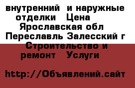 внутренний  и наружные  отделки › Цена ­ 100 - Ярославская обл., Переславль-Залесский г. Строительство и ремонт » Услуги   